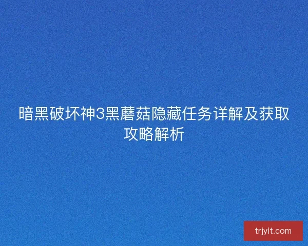 暗黑破坏神3黑蘑菇隐藏任务详解及获取攻略解析